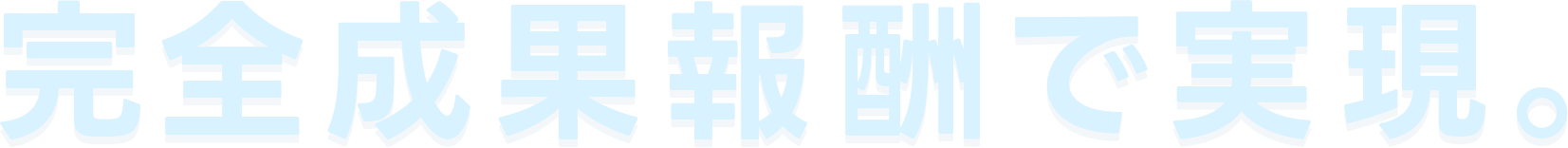 完全成果報酬で実現。
